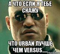 А что если я тебе скажу Что Urban лучше чем Versus.....