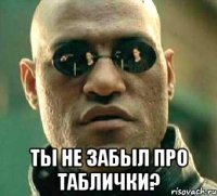  Ты не забыл про таблички?