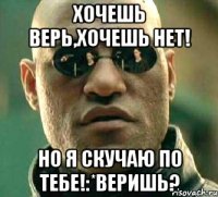 Хочешь верь,хочешь нет! Но я скучаю по тебе!:*Веришь?