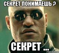 секрет понимаешь ? секрет ...