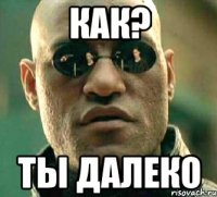 Как? ты далеко