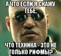 А что если я скажу тебе, что техника - это не только рифмы?