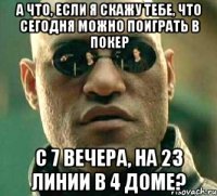 А что, если я скажу тебе, что сегодня можно поиграть в покер с 7 вечера, на 23 линии в 4 доме?