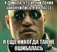 я думала, что уроки пения закончились в 8 классе я еще никогда так не ошибалась