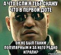 а что если я тебе скажу что в первой доте он не был таким популярным и за него редко играли?