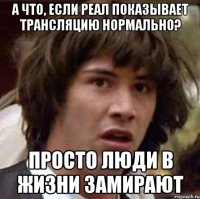 А что, если РЕАЛ показывает трансляцию нормально? Просто люди в жизни замирают