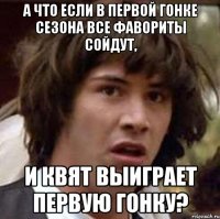 А что если в первой гонке сезона все фавориты сойдут, И Квят выиграет первую гонку?