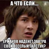 А что если.... Ермаков наденет завтра свой веселый галстук?