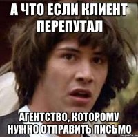 А ЧТО ЕСЛИ КЛИЕНТ ПЕРЕПУТАЛ АГЕНТСТВО, КОТОРОМУ НУЖНО ОТПРАВИТЬ ПИСЬМО