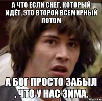 А что если снег, который идёт, это второй всемирный потом а бог просто забыл , что у нас зима.