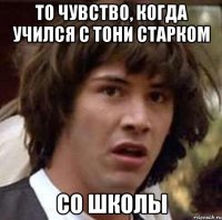 То чувство, когда учился с Тони Старком Со школы