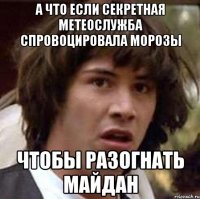 А что если секретная метеослужба спровоцировала морозы чтобы разогнать майдан