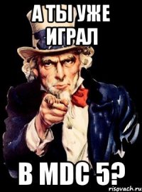 А ты уже играл В MDC 5?