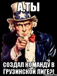 А,ты Создал команду в грузинской лиге?!