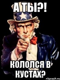 А ТЫ?! Кололся в кустах?