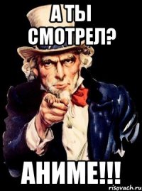 А ты смотрел? Аниме!!!