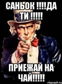 Саньок !!!!да ти !!!!! Приежай на чай!!!!!