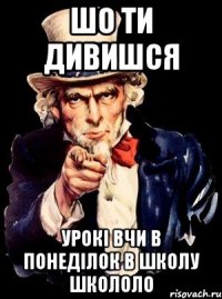 шо ти дивишся урокі вчи в понеділок в школу школоло