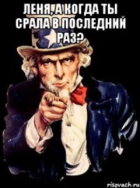 Леня, а когда ты срала в последний раз? 