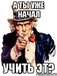 А ты уже начал учить эт?