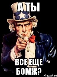 А ты Все еще бомж?