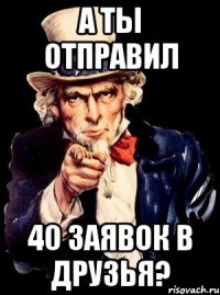 А ТЫ ОТПРАВИЛ 40 ЗАЯВОК В ДРУЗЬЯ?