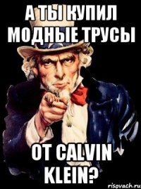 А ты купил модные трусы от Calvin Klein?