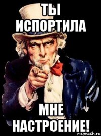 Ты испортила мне настроение!