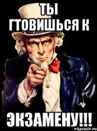 ты гтовишься к экзамену!!!