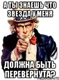 А ТЫ ЗНАЕШЬ ЧТО ЗВЕЗДА У МЕНЯ ДОЛЖНА БЫТЬ ПЕРЕВЁРНУТА?