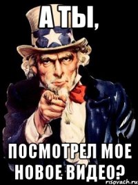 А ты, посмотрел мое новое видео?