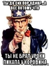 Ты до сих пор один?...а все потому что Ты не брал уроки пикапа у коровина