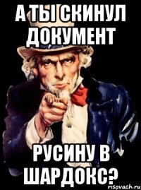 А ты скинул документ Русину в ШАРДОКС?