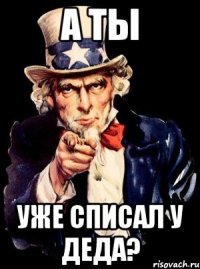 а ты уже списал у деда?