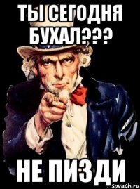 Ты сегодня бухал??? не пизди