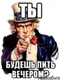 Ты будешь пить вечером?