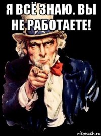 Я ВСЁ ЗНАЮ. ВЫ НЕ РАБОТАЕТЕ! 