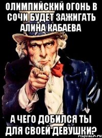 Олимпийский огонь в Сочи будет зажигать Алина Кабаева а чего добился ты для своей девушки?