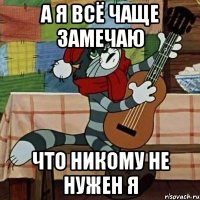 А я всё чаще замечаю Что никому не нужен я