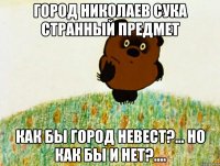 город николаев сука странный предмет как бы город невест?... но как бы и нет?....