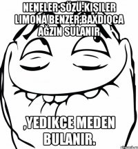 Neneler sözü:Kişiler limona benzer,baxdıqca ağzın sulanır ,yedikce meden bulanır.