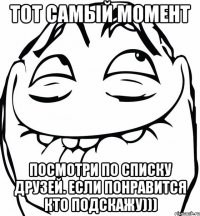 Тот самый момент посмотри по списку друзей. если понравится кто подскажу)))