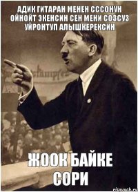 Адик гитаран менен сссонун ойнойт экенсин Сен мени созсуз уйронтуп алышкерексин Жоок байке сори