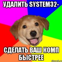 Удалить system32- Сделать ваш комп быстрее