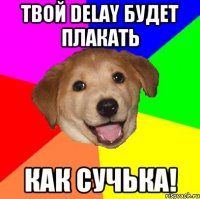 Твой Delay будет плакать как Сучька!