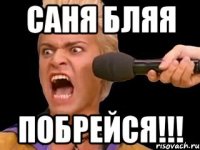 саня бляя побрейся!!!