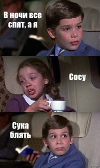 В ночи все спят, а я Сосу Сука блять