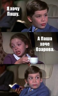 Я хочу Пашу. А Паша хоче Озарова. 