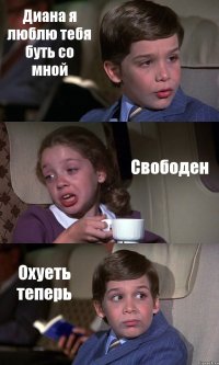 Диана я люблю тебя буть со мной Свободен Охуеть теперь