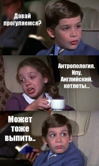 Давай прогуляемся? Антропология, Ипу, Английский, котлеты... Может тоже выпить..